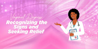 Vaginal Dryness: Recognizing the Signs and Seeking Relief